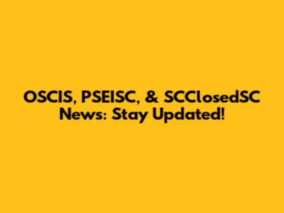OSCIS, PSEISC, & SCClosedSC News: Stay Updated!