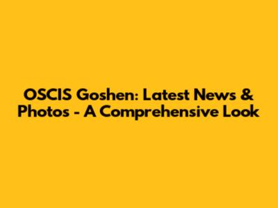 OSCIS Goshen: Latest News & Photos - A Comprehensive Look