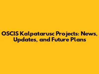 OSCIS Kalpatarusc Projects: News, Updates, and Future Plans