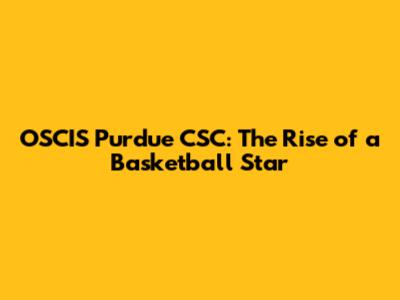 OSCIS Purdue CSC: The Rise of a Basketball Star