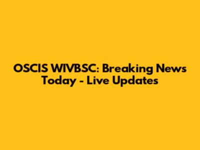 OSCIS WIVBSC: Breaking News Today - Live Updates