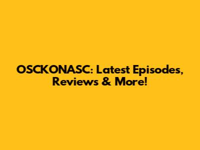 OSCKONASC: Latest Episodes, Reviews & More!
