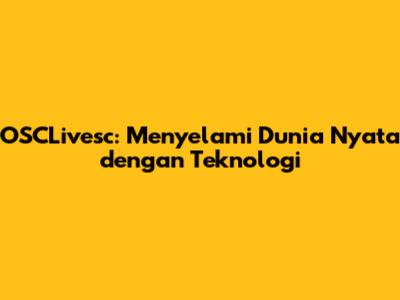 OSCLivesc: Menyelami Dunia Nyata dengan Teknologi