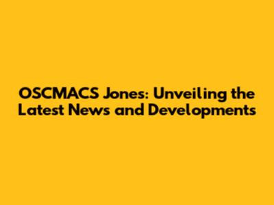 OSCMACS Jones: Unveiling the Latest News and Developments