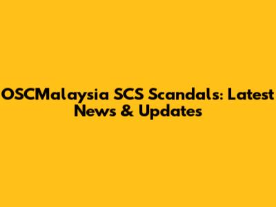 OSCMalaysia SCS Scandals: Latest News & Updates