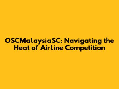 OSCMalaysiaSC: Navigating the Heat of Airline Competition