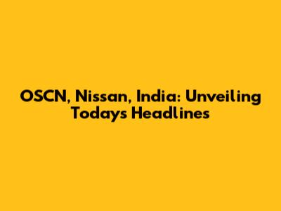 OSCN, Nissan, India: Unveiling Today's Headlines