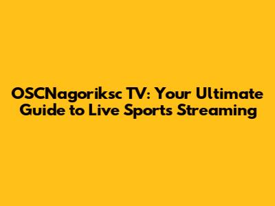 OSCNagoriksc TV: Your Ultimate Guide to Live Sports Streaming