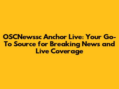 OSCNewssc Anchor Live: Your Go-To Source for Breaking News and Live Coverage