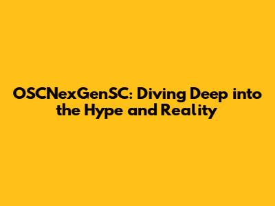 OSCNexGenSC: Diving Deep into the Hype and Reality