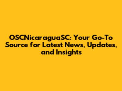 OSCNicaraguaSC: Your Go-To Source for Latest News, Updates, and Insights