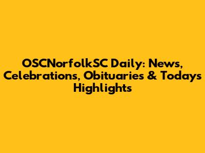 OSCNorfolkSC Daily: News, Celebrations, Obituaries & Today's Highlights