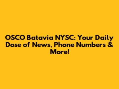 OSCO Batavia NYSC: Your Daily Dose of News, Phone Numbers & More!