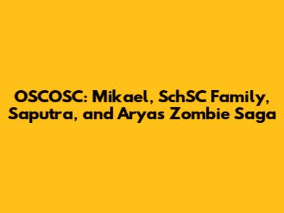 OSCOSC: Mikael, SchSC Family, Saputra, and Arya's Zombie Saga