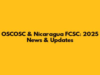 OSCOSC & Nicaragua FCSC: 2025 News & Updates