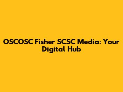 OSCOSC Fisher SCSC Media: Your Digital Hub