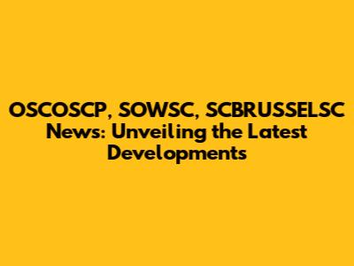 OSCOSCP, SOWSC, SCBRUSSELSC News: Unveiling the Latest Developments