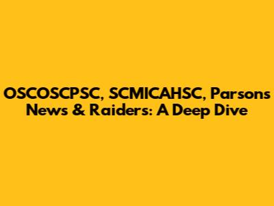 OSCOSCPSC, SCMICAHSC, Parsons News & Raiders: A Deep Dive