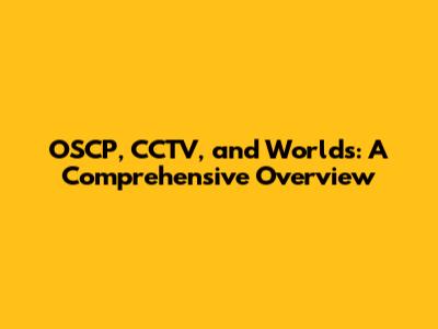 OSCP, CCTV, and Worlds: A Comprehensive Overview
