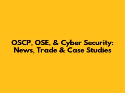 OSCP, OSE, & Cyber Security: News, Trade & Case Studies