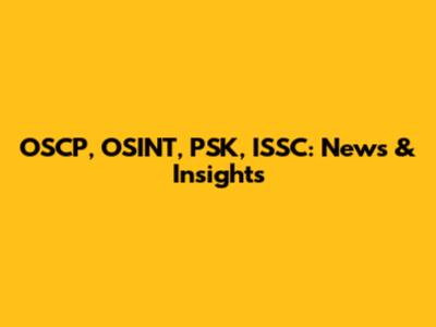 OSCP, OSINT, PSK, ISSC: News & Insights