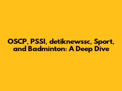 OSCP, PSSI, detiknewssc, Sport, and Badminton: A Deep Dive