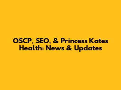 OSCP, SEO, & Princess Kate's Health: News & Updates