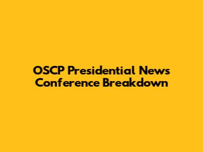 OSCP Presidential News Conference Breakdown