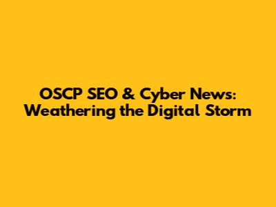 OSCP SEO & Cyber News: Weathering the Digital Storm