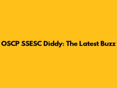 OSCP SSESC Diddy: The Latest Buzz