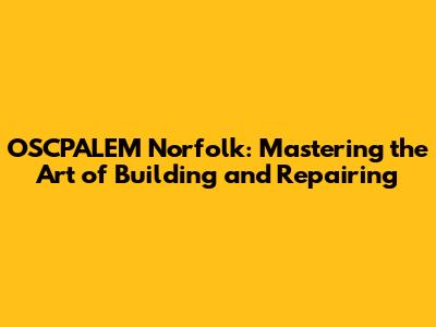 OSCPALEM Norfolk: Mastering the Art of Building and Repairing