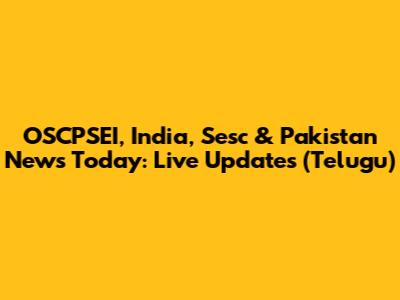 OSCPSEI, India, Sesc & Pakistan News Today: Live Updates (Telugu)