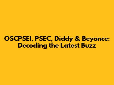 OSCPSEI, PSEC, Diddy & Beyonce: Decoding the Latest Buzz