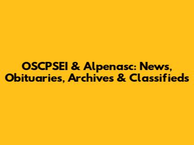 OSCPSEI & Alpenasc: News, Obituaries, Archives & Classifieds