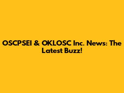 OSCPSEI & OKLOSC Inc. News: The Latest Buzz!