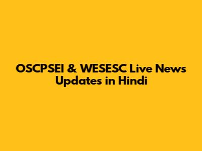 OSCPSEI & WESESC Live News Updates in Hindi