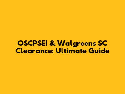 OSCPSEI & Walgreens SC Clearance: Ultimate Guide