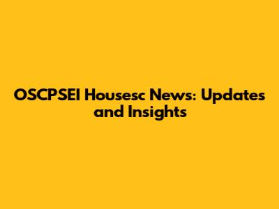 OSCPSEI Housesc News: Updates and Insights