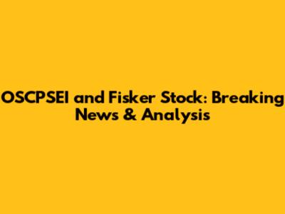 OSCPSEI and Fisker Stock: Breaking News & Analysis