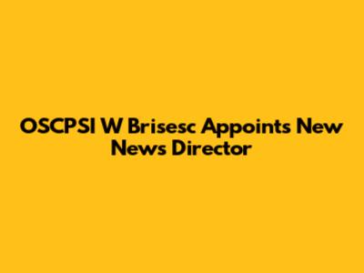 OSCPSI W Brisesc Appoints New News Director