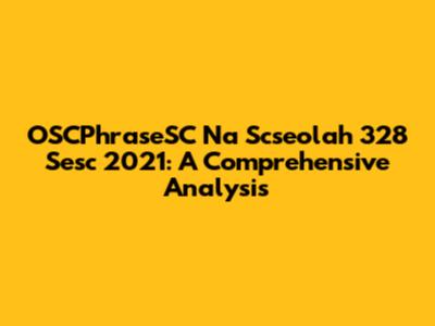 OSCPhraseSC Na Scseolah 328 Sesc 2021: A Comprehensive Analysis