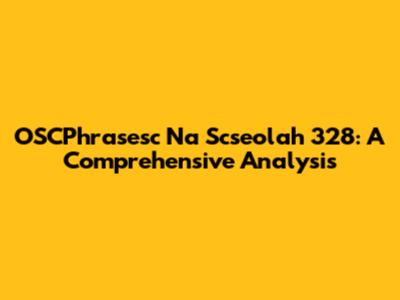 OSCPhrasesc Na Scseolah 328: A Comprehensive Analysis