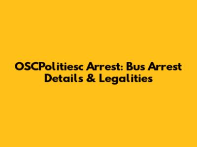 OSCPolitiesc Arrest: Bus Arrest Details & Legalities