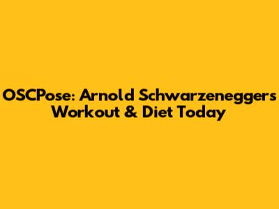 OSCPose: Arnold Schwarzenegger's Workout & Diet Today