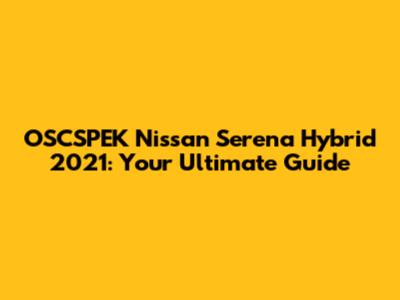 OSCSPEK Nissan Serena Hybrid 2021: Your Ultimate Guide