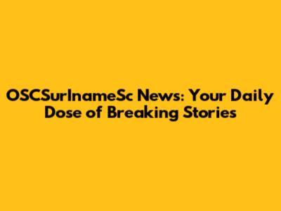 OSCSurInameSc News: Your Daily Dose of Breaking Stories