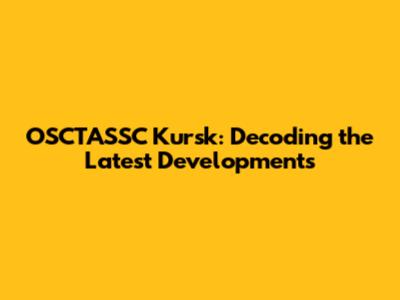 OSCTASSC Kursk: Decoding the Latest Developments