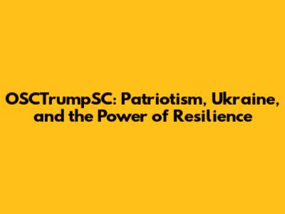 OSCTrumpSC: Patriotism, Ukraine, and the Power of Resilience