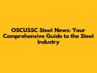 OSCUSSC Steel News: Your Comprehensive Guide to the Steel Industry