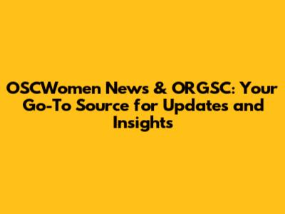 OSCWomen News & ORGSC: Your Go-To Source for Updates and Insights